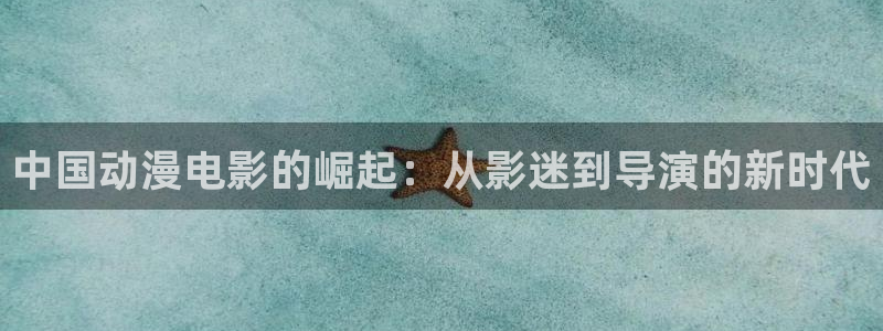 风车动漫迪迦奥特曼：中国动漫电影的崛起：从影迷到导演的新时代